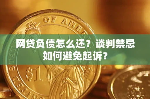 北京网贷负债怎么还？谈判禁忌如何避免起诉？