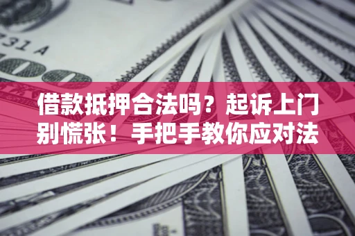 北京借款抵押合法吗？起诉上门别慌张！手把手教你应对法律程序