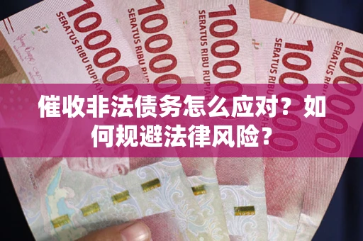 北京催收非法债务怎么应对？如何规避法律风险？