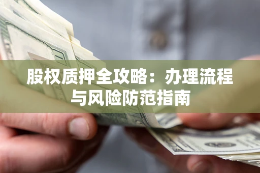 北京股权质押全攻略：办理流程与风险防范指南
