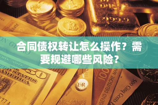 北京合同债权转让怎么操作？需要规避哪些风险？