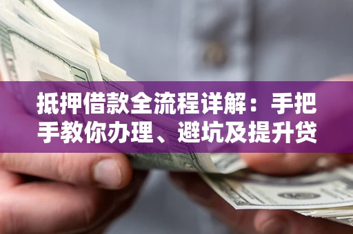 北京抵押借款全流程详解：手把手教你办理、避坑及提升贷款额度