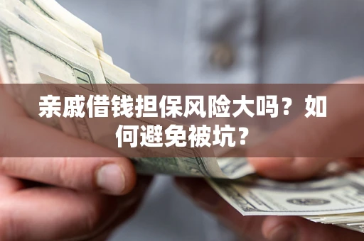 北京亲戚借钱担保风险大吗？如何避免被坑？