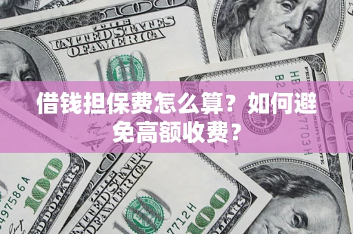 北京借钱担保费怎么算？如何避免高额收费？