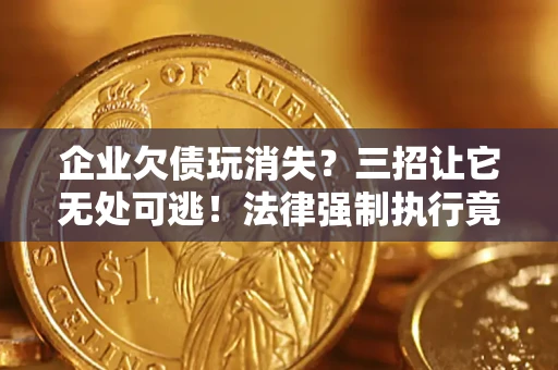 北京企业欠债玩消失？三招让它无处可逃！法律强制执行竟比讨债公司还狠？