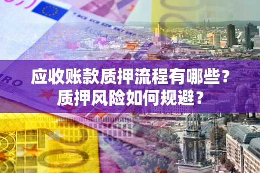 北京应收账款质押流程有哪些？质押风险如何规避？