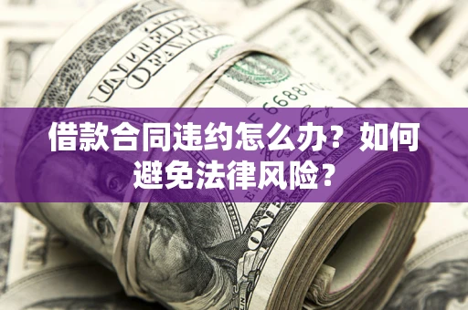 北京借款合同违约怎么办？如何避免法律风险？