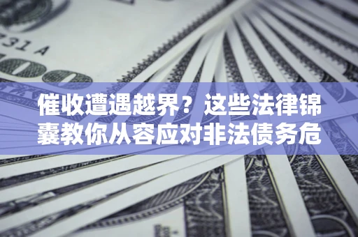 北京催收遭遇越界？这些法律锦囊教你从容应对非法债务危机