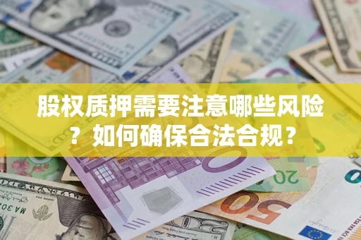 北京股权质押需要注意哪些风险？如何确保合法合规？