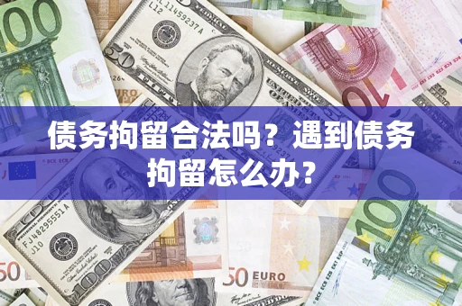 北京债务拘留合法吗？遇到债务拘留怎么办？