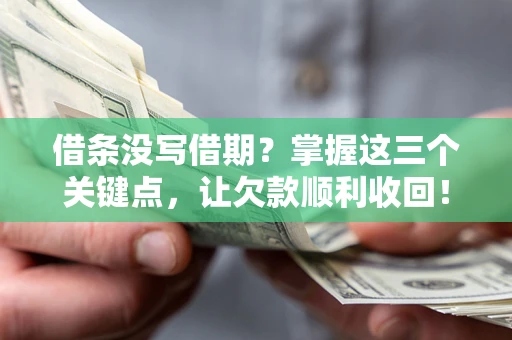 北京借条没写借期？掌握这三个关键点，让欠款顺利收回！