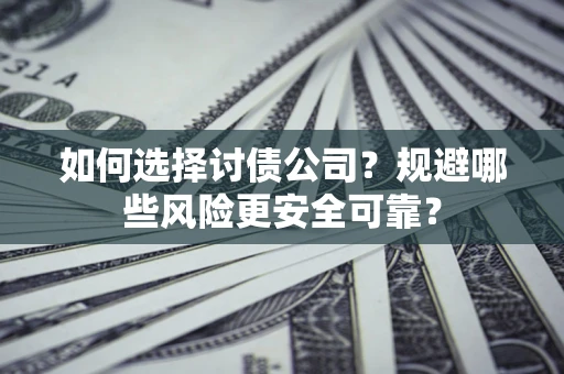 北京如何选择讨债公司？规避哪些风险更安全可靠？