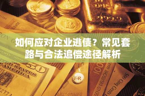 北京如何应对企业逃债？常见套路与合法追偿途径解析