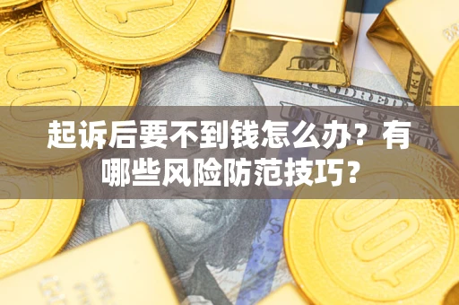 北京起诉后要不到钱怎么办?有哪些风险防范技巧? 北京起诉后要不到钱怎么办?有哪些风险防范技巧?