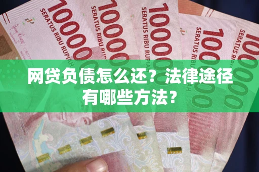 北京网贷负债怎么还？法律途径有哪些方法？