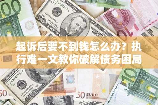 北京起诉后要不到钱怎么办？执行难一文教你破解债务困局