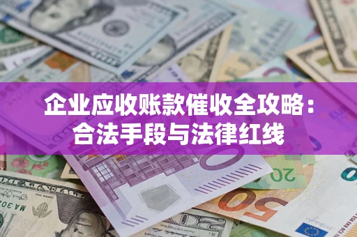 北京企业应收账款催收全攻略：合法手段与法律红线