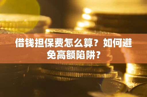 北京借钱担保费怎么算？如何避免高额陷阱？