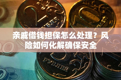 北京亲戚借钱担保怎么处理？风险如何化解确保安全