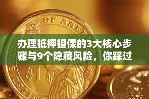 北京办理抵押担保的3大核心步骤与9个隐藏风险，你踩过哪个坑？