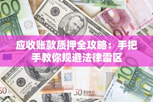 北京应收账款质押全攻略：手把手教你规避法律雷区