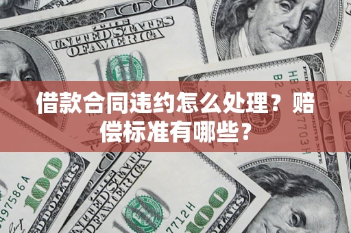 北京借款合同违约怎么处理？赔偿标准有哪些？