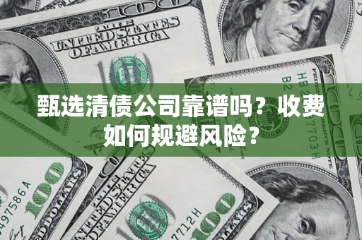 北京甄选清债公司靠谱吗？收费如何规避风险？