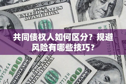 北京共同债权人如何区分？规避风险有哪些技巧？