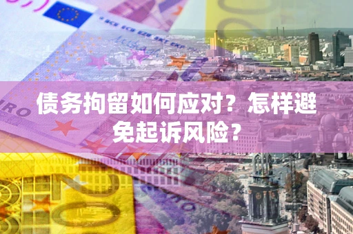 北京债务拘留如何应对？怎样避免起诉风险？