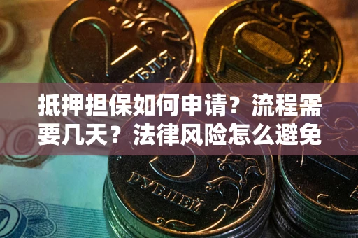 北京抵押担保如何申请？流程需要几天？法律风险怎么避免？避坑指南