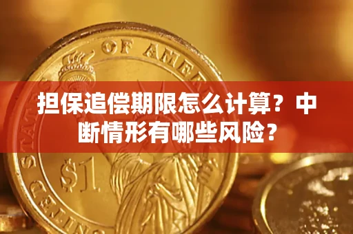 北京担保追偿期限怎么计算？中断情形有哪些风险？