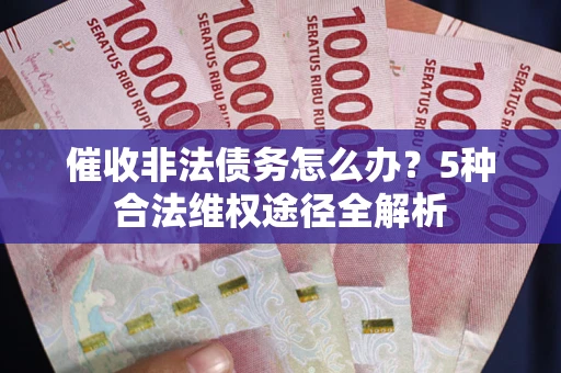 北京催收非法债务怎么办？5种合法维权途径全解析