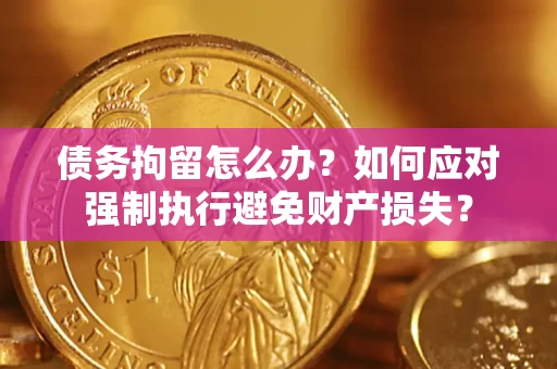 北京债务拘留怎么办？如何应对强制执行避免财产损失？