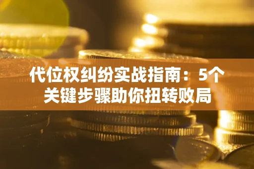 北京代位权纠纷实战指南：5个关键步骤助你扭转败局