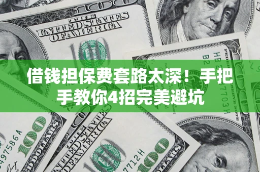北京借钱担保费套路太深！手把手教你4招完美避坑