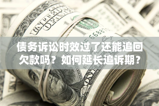 北京债务诉讼时效过了还能追回欠款吗？如何延长追诉期？