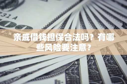 北京亲戚借钱担保合法吗？有哪些风险要注意？