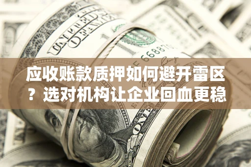 北京应收账款质押如何避开雷区？选对机构让企业回血更稳