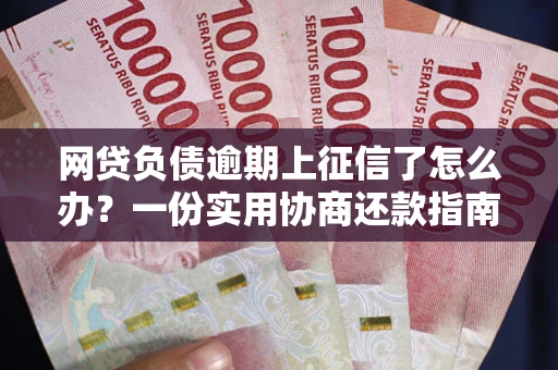 北京网贷负债逾期上征信了怎么办？一份实用协商还款指南请收好