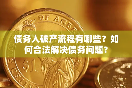 北京债务人破产流程有哪些？如何合法解决债务问题？