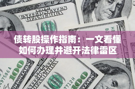 北京债转股操作指南：一文看懂如何办理并避开法律雷区