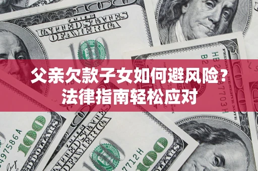 北京父亲欠款子女如何避风险？法律指南轻松应对