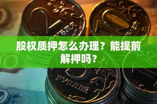北京股权质押怎么办理？能提前解押吗？