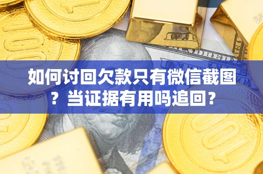 北京如何讨回欠款只有微信截图？当证据有用吗追回？