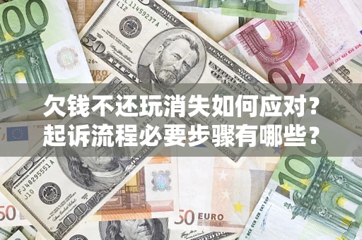 北京欠钱不还玩消失如何应对？起诉流程必要步骤有哪些？