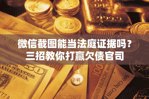 北京微信截图能当法庭证据吗？三招教你打赢欠债官司