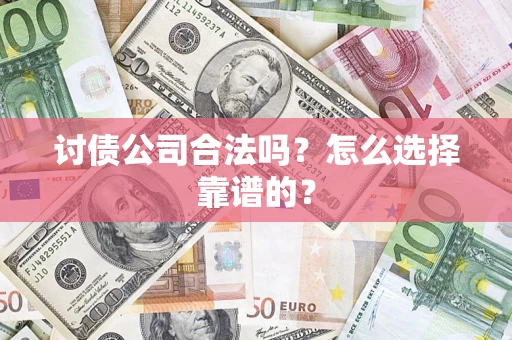 北京讨债公司合法吗？怎么选择靠谱的？