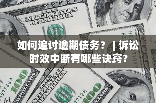 北京如何追讨逾期债务？ | 诉讼时效中断有哪些诀窍？