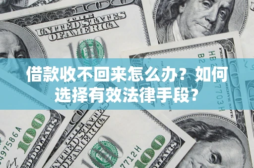 北京借款收不回来怎么办？如何选择有效法律手段？