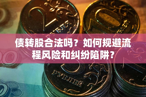 北京债转股合法吗？如何规避流程风险和纠纷陷阱？